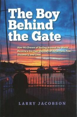 Boy Behind the Gate: How His Dream of Sailing Around the World Became a Six-Year Odyssey of Adventure, Fear, Discovery & Love