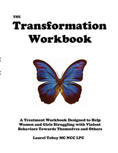 The Transformation Workbook: A Treatment Workbook Designed to Help Women and Girls Struggling with Violent Behaviors Towards Themselves and Others