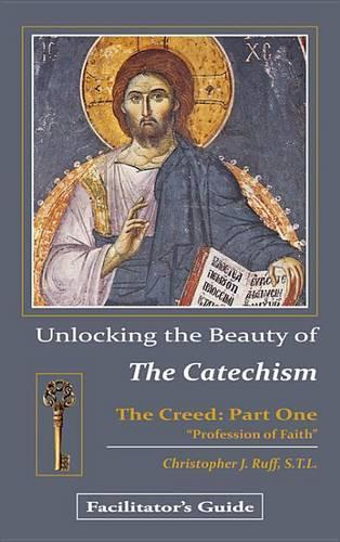 Unlocking the Beauty of the Catechism Facilitator's Guide: Creed: Part One