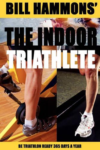 The Indoor Triathlete: Be triathlon ready 365 days a year.