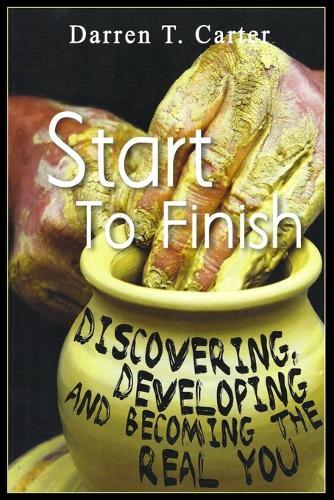 Start To Finish: Discovering, Developing And Expanding The Real You