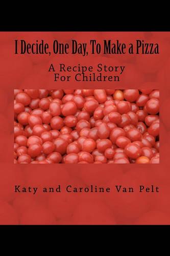 I Decide, One Day, To Make a Pizza: A Recipe Story For Children
