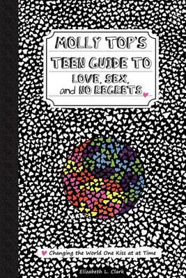 Molly Top's Teen Guide to Love, Sex, and No Regrets: Changing the World One Kiss at a Time