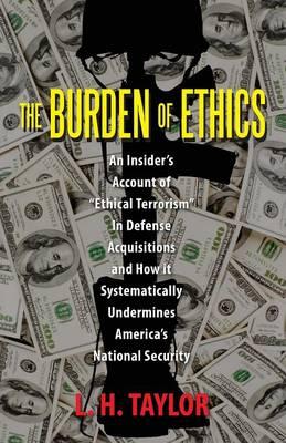The Burden of Ethics: An Insider's Account of  Ethical Terrorism  In Defense Acquisitions and How it Systematically Undermines America's National Security
