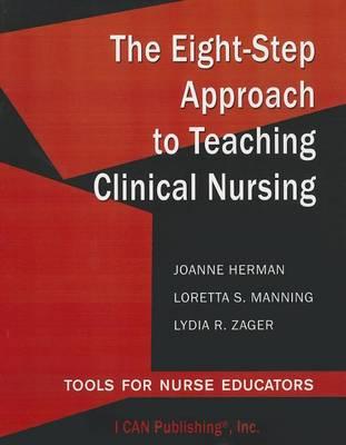 The Eight-Step Approach to Teaching Clinical Nursing: Tools for Nurse Educators