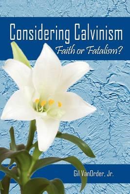 Considering Calvinism: Faith or Fatalism?
