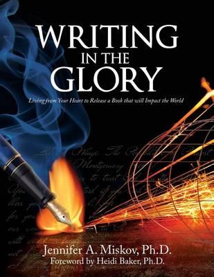 Writing in the Glory: Living from Your Heart to Release a Book that will Impact the World