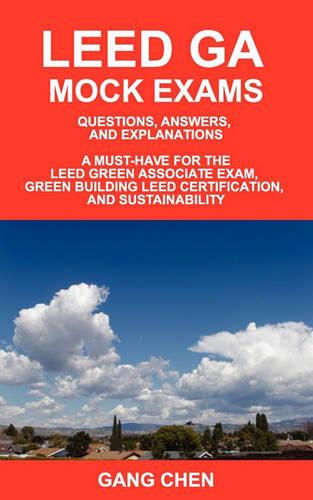 Leed Ga Mock Exams: Questions, Answers, and Explanations: A Must-Have for the LEED Green Associate Exam, Green Building LEED Certification, and Sustainability