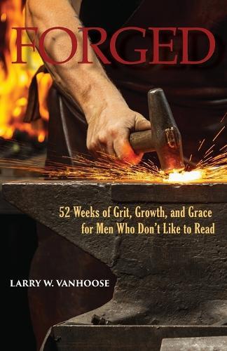 Forged: 52 Weeks of Grit, Growth, and Grace for Men Who Don't Like to Read