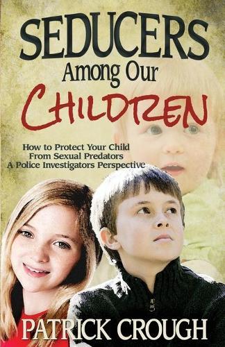 Seducers Among Our Children: How to Protect Your Child from Sexual Predators