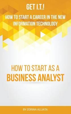 Get I.T.! How to Start a Career in the New Information Technology: How to Start as a Business Analyst