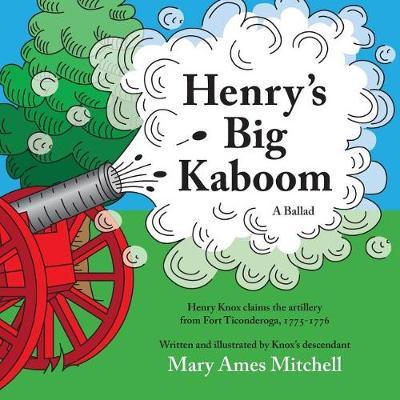 Henry's Big Kaboom: Henry Knox claims the artillery from Fort Ticonderoga, 1775-1776. A Ballad