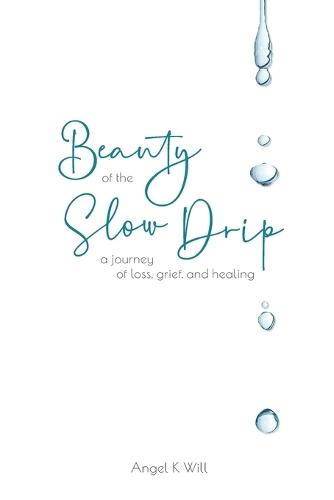Beauty of the Slow Drip: a journey of loss, grief, and healing