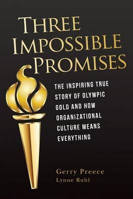 Three Impossible Promises: The inspiring true story of Olympic Gold and how Organizational Culture Means Everything