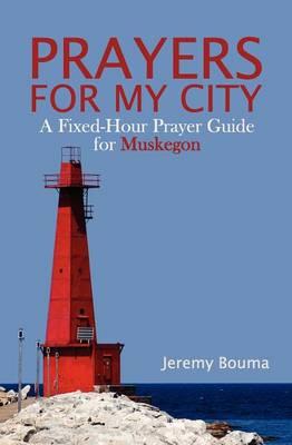 Prayers for My City: A Fixed-Hour Prayer Guide for Muskegon
