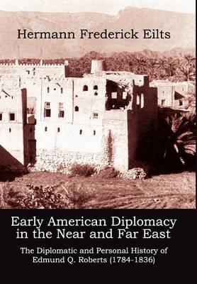 Early American Diplomacy in the Near and Far East: The Diplomatic and Personal History of Edmund Q. Roberts (1784-1836)