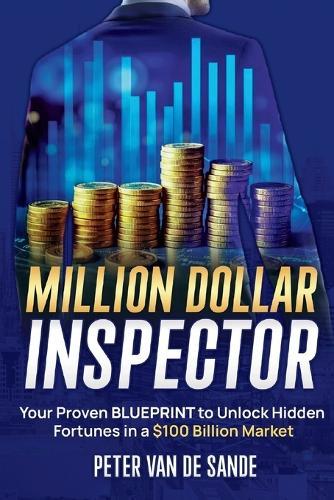 Million Dollar Inspector: Your Proven Blueprint to Unlock Hidden Fortunes in a $100 Billion Market