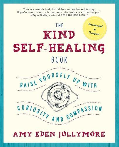 The Kind Self-Healing Book: Raise Yourself Up with Curiosity and Compassion