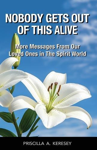 Nobody Gets Out Of This Alive!: More Messages From Our Loved Ones In The Spirit World