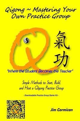 Qigong Mastering Your Own Practice Group: Simple Methods to Start, Build, and Host a Qigong Practice Group