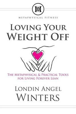 Loving Your Weight Off: The Metaphysical & Practical Tools for Living Forever Lean