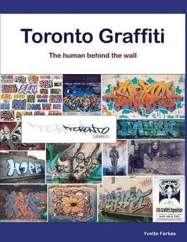 Toronto Graffiti: The Human Behind the Wall 500+ Pages of Raw Interviews, 1,000+ Photos & Sociopolitical Insight from Canada's Underground Art Scene (Coffee Table Anthology)