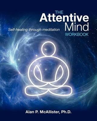 The Attentive Mind Workbook: Self-healing through meditation