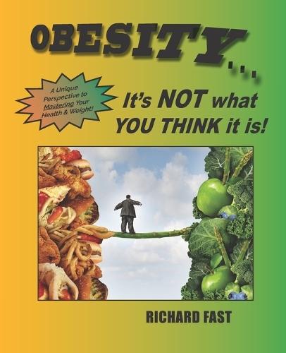 Obesity: It's NOT what YOU THINK it is!: A unique perspective to mastering your health and weight