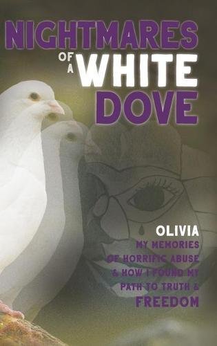 Nightmares of a White Dove: My Memories of Horrific Abuse and How I Found My Path to Truth and Freedom