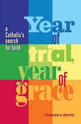 Year of Trial, Year of Grace -- A Catholic's Search for Faith