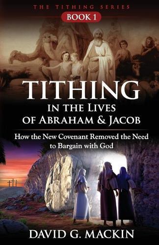 Tithing in the Lives of Abraham & Jacob: How the New Covenant Removed the Need to Bargain with God