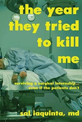 The Year They Tried to Kill Me: Surviving a Surgical Internship...Even If the Patients Don't