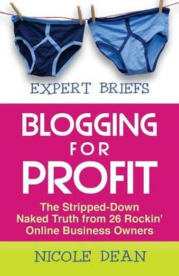 Expert Briefs: Blogging for Profit: The Stripped-Down Naked Truth from 26 Rockin' Online Business Owners