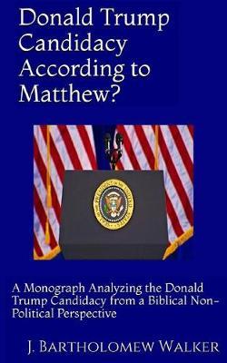 Donald Trump Candidacy According to Matthew?: A Monograph Analyzing the Donald Trump Candidacy -A Biblical Non-Political Perspective [Large Print Edition]