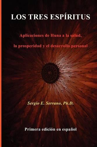 LOS TRES ESPIRITUS. Aplicaciones De Huna a La Salud, La Prosperidad Y El Desarrollo Personal