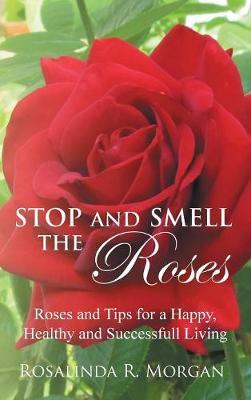 Stop and Smell the Roses: Roses and Tips for a Happy, Healthy and Successful Living