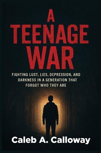 A Teenage War: Fighting Lust, Lies, Depression, and Darkness in a Generation That Forgot Who They Are