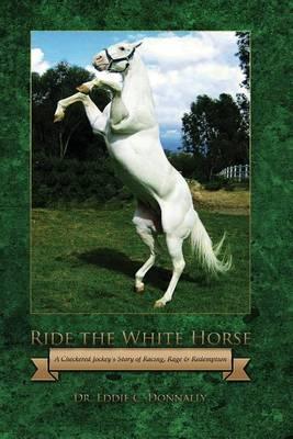 Ride the White Horse: A Checkered Jockey's Story of Racing, Rage and Redemption