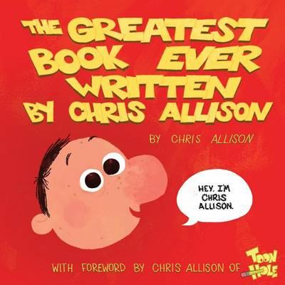 The Greatest Book Ever Written By Chris Allison: With a Forward by Chris Allison of ToonHole