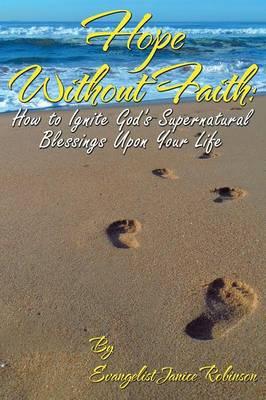 Hope Without Faith: How to Ignite God's Supernatural Blessings Upon Your Life