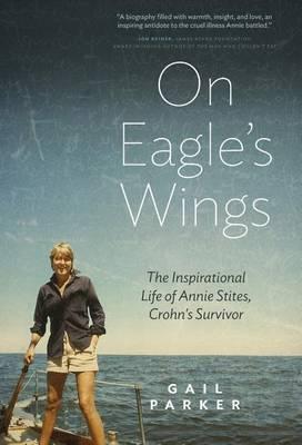 On Eagle's Wings: The Inspirational Life of Annie Stites: Crohn's Survivor