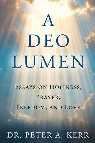 A Deo Lumen: Essays on Holiness, Prayer, Freedom, and Love
