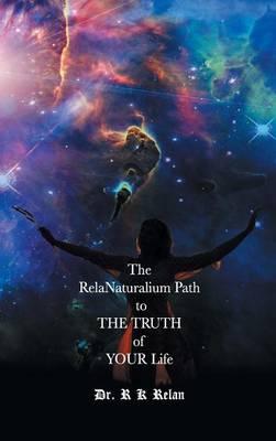 The Relanaturalium Path to the Truth of Your Life: Volume I: Naturalis Life vs. Unnaturalis Life
