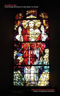 Sacred Fire: Practicing Devotion to the Heart of Jesus