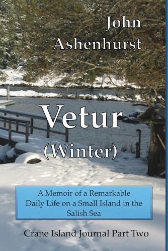 Vetur (Winter): A Memoir of a Remarkable Daily Life on a Small Island in the Salish Sea Part Two