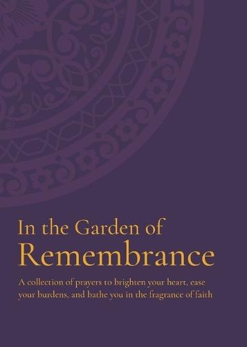 In the Garden of Remembrance: A collection of prayers to brighten your heart, ease your burdens, and bathe you in the fragrance of faith