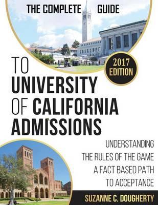 The Complete Guide To University Of California Admissions: Understanding the Rules of the Game - A Fact Based Path to Acceptance