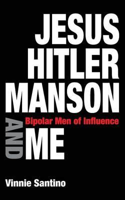 Jesus, Hitler, Manson and Me: Bipolar Men of Influence
