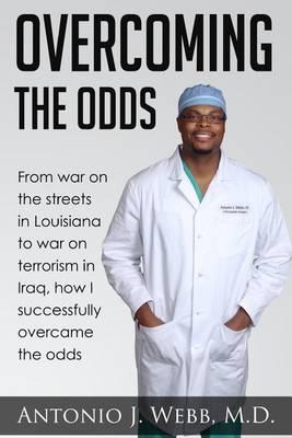 Overcoming the Odds: From War on the Streets in Louisiana to War on Terrorism in Iraq, How I Successfully Overcame the Odds