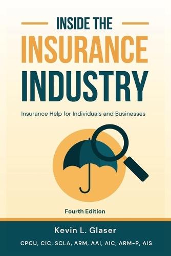 Inside the Insurance Industry - Fourth Edition: Insurance Help for Individuals and Businesses